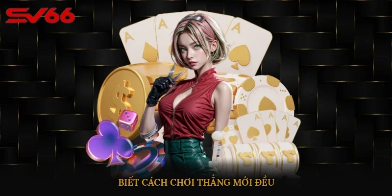 Biết cách chơi, thắng mới đều