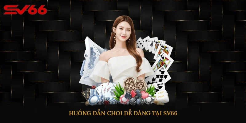 Hướng dẫn chơi dễ dàng tại SV66
