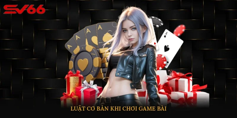 Luật cơ bản khi chơi game bài 